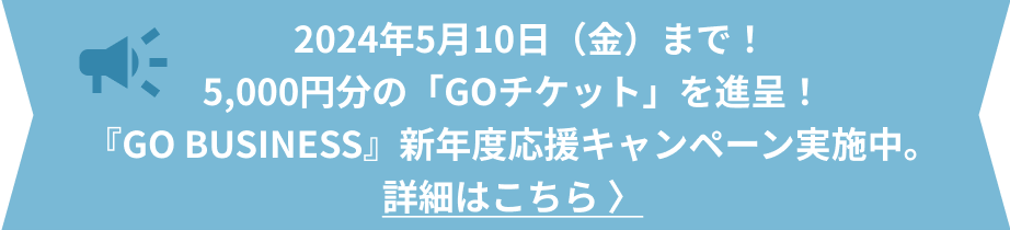 2024年5月10日（金）まで！5,000円分の「GOチケット」を進呈！『GO BUSINESS』新年度応援キャンペーン実施中。